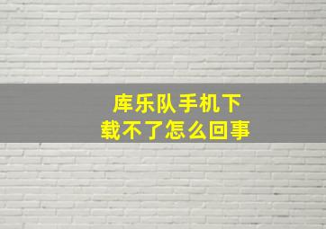 库乐队手机下载不了怎么回事