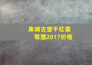 库姆古堡干红葡萄酒2017价格