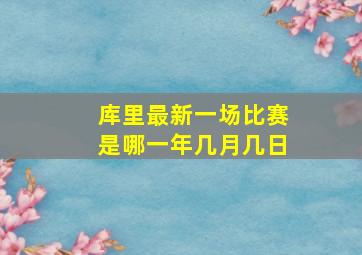 库里最新一场比赛是哪一年几月几日