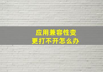 应用兼容性变更打不开怎么办