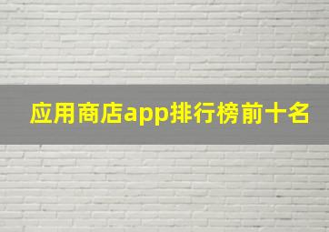 应用商店app排行榜前十名