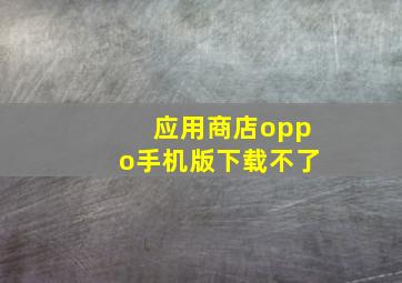 应用商店oppo手机版下载不了