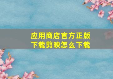 应用商店官方正版下载剪映怎么下载