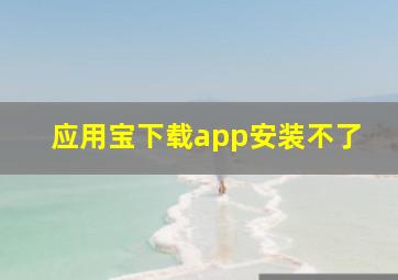 应用宝下载app安装不了