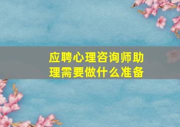 应聘心理咨询师助理需要做什么准备