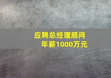 应聘总经理顾问年薪1000万元