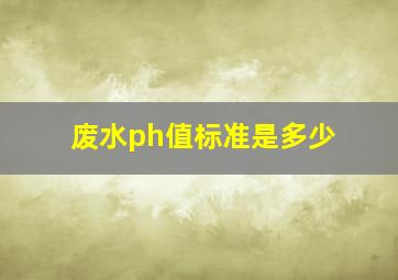 废水ph值标准是多少