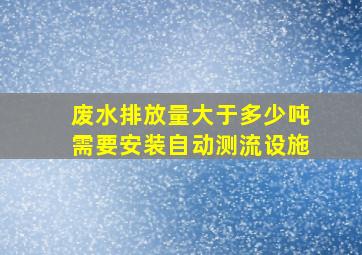 废水排放量大于多少吨需要安装自动测流设施