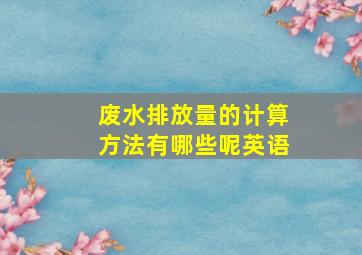 废水排放量的计算方法有哪些呢英语