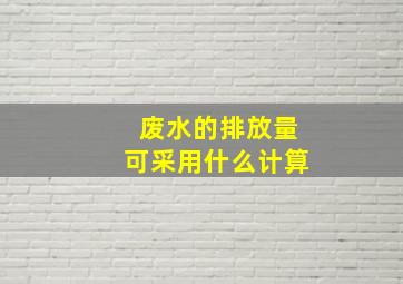 废水的排放量可采用什么计算