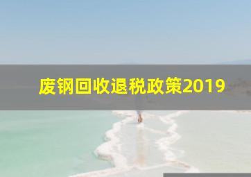 废钢回收退税政策2019