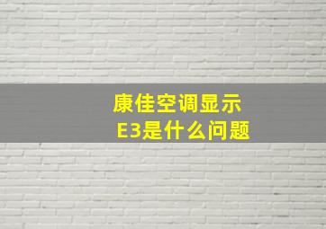 康佳空调显示E3是什么问题