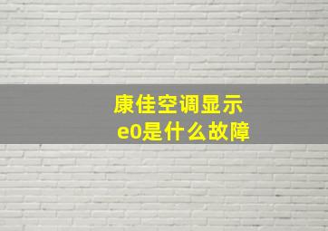 康佳空调显示e0是什么故障