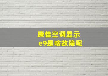 康佳空调显示e9是啥故障呢