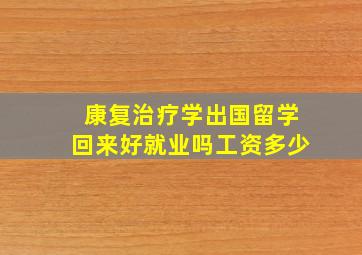 康复治疗学出国留学回来好就业吗工资多少