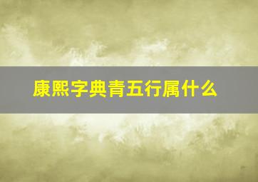 康熙字典青五行属什么