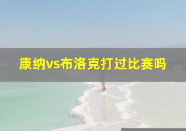 康纳vs布洛克打过比赛吗