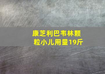 康芝利巴韦林颗粒小儿用量19斤