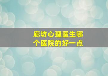 廊坊心理医生哪个医院的好一点