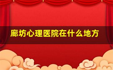 廊坊心理医院在什么地方