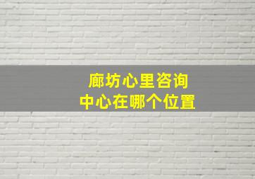 廊坊心里咨询中心在哪个位置