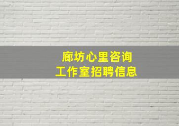 廊坊心里咨询工作室招聘信息