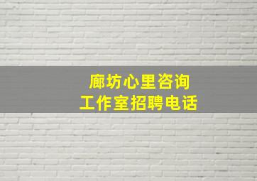 廊坊心里咨询工作室招聘电话