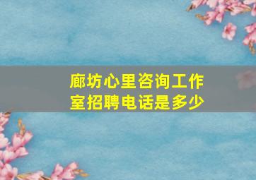 廊坊心里咨询工作室招聘电话是多少