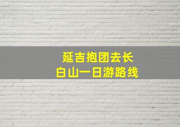 延吉抱团去长白山一日游路线