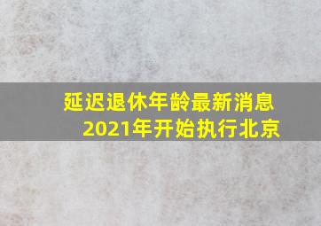 延迟退休年龄最新消息2021年开始执行北京