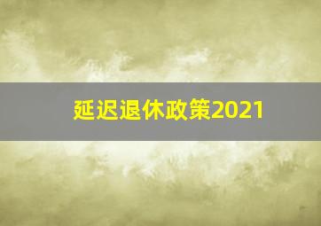 延迟退休政策2021