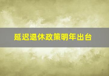 延迟退休政策明年出台