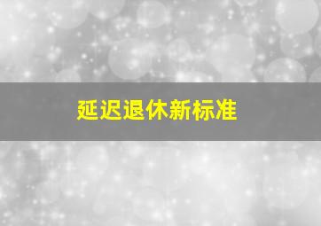 延迟退休新标准