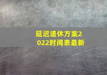 延迟退休方案2022时间表最新