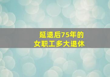 延退后75年的女职工多大退休