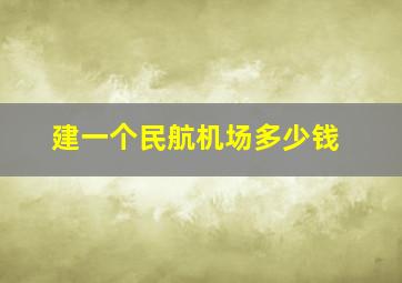 建一个民航机场多少钱