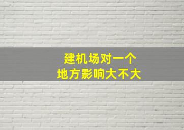 建机场对一个地方影响大不大