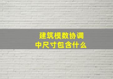 建筑模数协调中尺寸包含什么