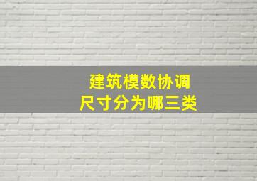 建筑模数协调尺寸分为哪三类