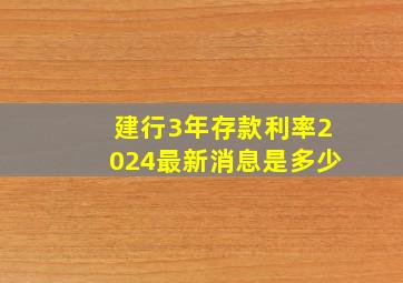 建行3年存款利率2024最新消息是多少