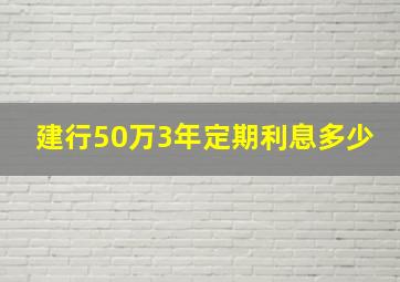 建行50万3年定期利息多少