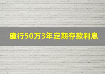 建行50万3年定期存款利息