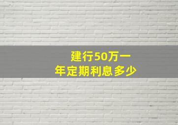 建行50万一年定期利息多少