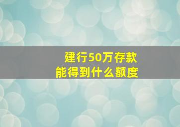 建行50万存款能得到什么额度