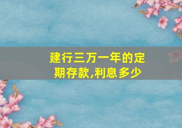 建行三万一年的定期存款,利息多少