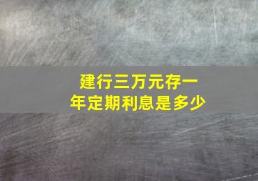 建行三万元存一年定期利息是多少