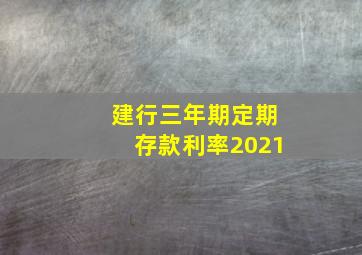 建行三年期定期存款利率2021