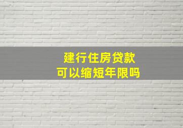 建行住房贷款可以缩短年限吗