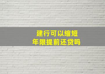 建行可以缩短年限提前还贷吗