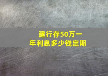 建行存50万一年利息多少钱定期